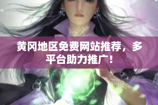 黄冈地区免费网站推荐，多平台助力推广！