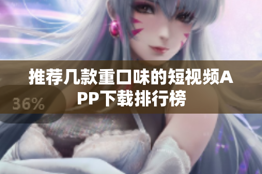 推荐几款重口味的短视频APP下载排行榜