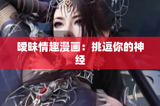 暧昧情趣漫画：挑逗你的神经