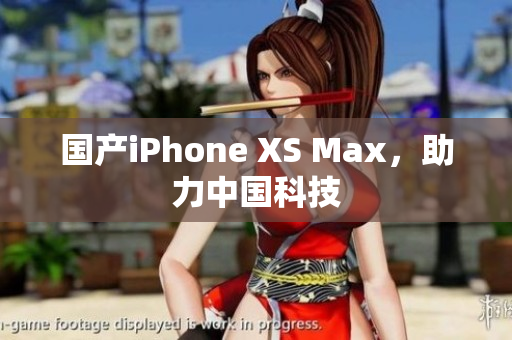国产iPhone XS Max，助力中国科技