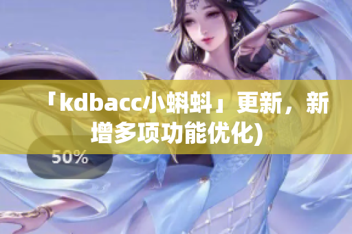 「kdbacc小蝌蚪」更新，新增多项功能优化)