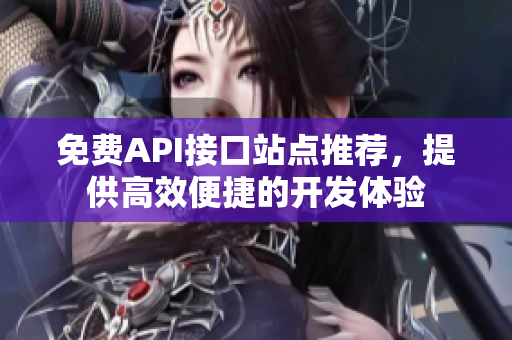 免费API接口站点推荐，提供高效便捷的开发体验