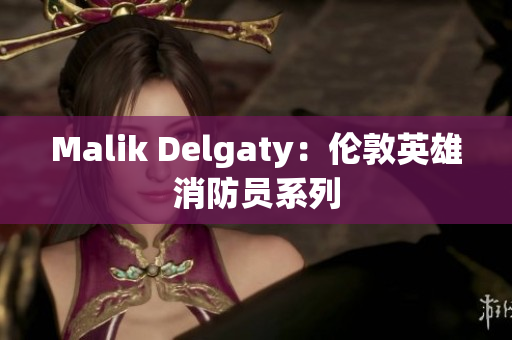 Malik Delgaty：伦敦英雄消防员系列