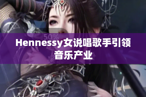 Hennessy女说唱歌手引领音乐产业
