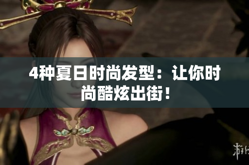 4种夏日时尚发型：让你时尚酷炫出街！