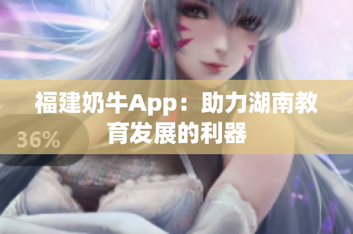 福建奶牛App：助力湖南教育发展的利器