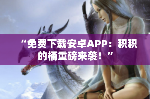 “免费下载安卓APP：积积的桶重磅来袭！”