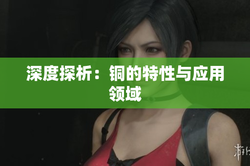 深度探析：铜的特性与应用领域