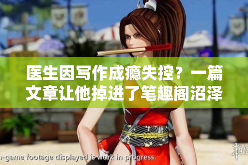 医生因写作成瘾失控？一篇文章让他掉进了笔趣阁沼泽