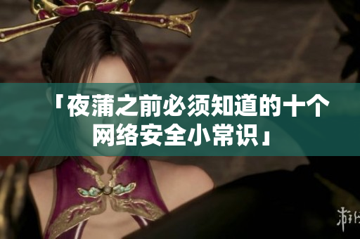「夜蒲之前必须知道的十个网络安全小常识」