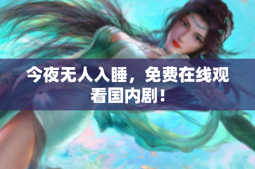 今夜无人入睡，免费在线观看国内剧！