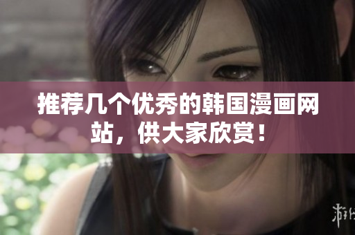 推荐几个优秀的韩国漫画网站，供大家欣赏！