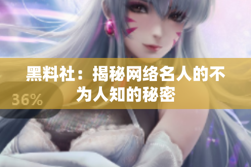 黑料社：揭秘网络名人的不为人知的秘密