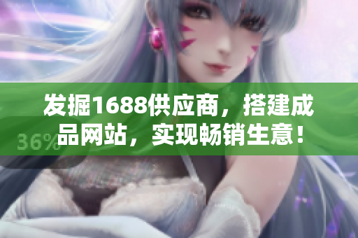 发掘1688供应商，搭建成品网站，实现畅销生意！