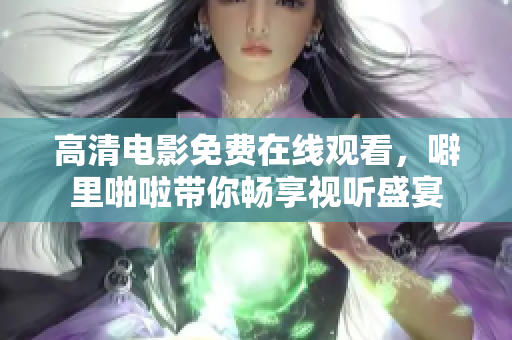 高清电影免费在线观看，噼里啪啦带你畅享视听盛宴