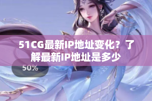 51CG最新IP地址变化？了解最新IP地址是多少