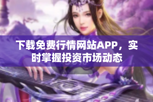 下载免费行情网站APP，实时掌握投资市场动态