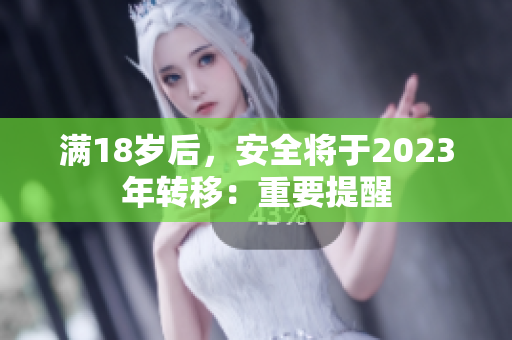 满18岁后，安全将于2023年转移：重要提醒