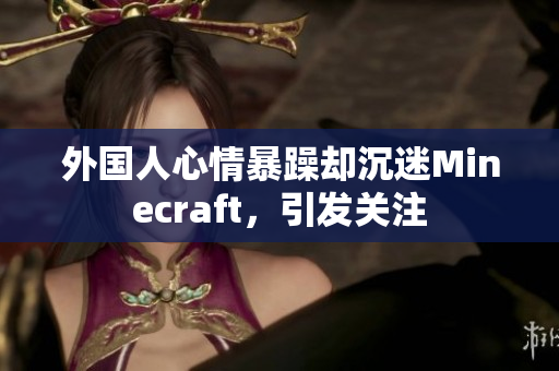 外国人心情暴躁却沉迷Minecraft，引发关注