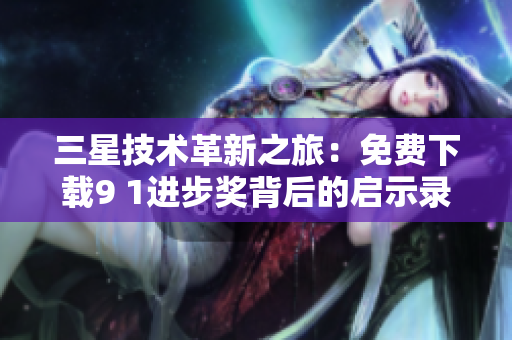 三星技术革新之旅：免费下载9 1进步奖背后的启示录