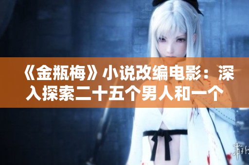 《金瓶梅》小说改编电影：深入探索二十五个男人和一个女人的情欲世界