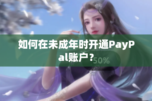 如何在未成年时开通PayPal账户？