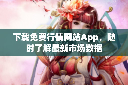 下载免费行情网站App，随时了解最新市场数据