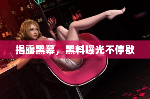 揭露黑幕，黑料曝光不停歇