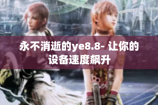 永不消逝的ye8.8- 让你的设备速度飙升