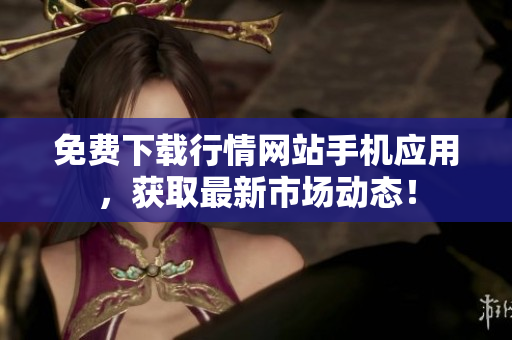 免费下载行情网站手机应用，获取最新市场动态！