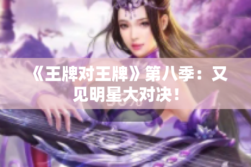 《王牌对王牌》第八季：又见明星大对决！