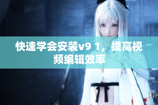 快速学会安装v9 1，提高视频编辑效率