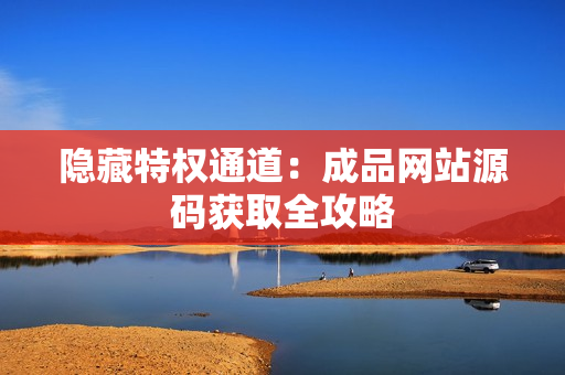 隐藏特权通道：成品网站源码获取全攻略