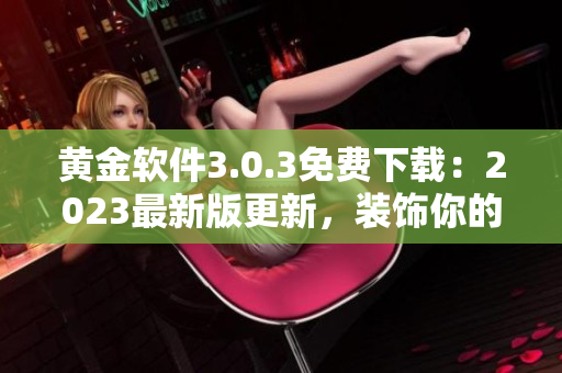 黄金软件3.0.3免费下载：2023最新版更新，装饰你的设备！