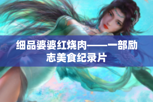细品婆婆红烧肉——一部励志美食纪录片