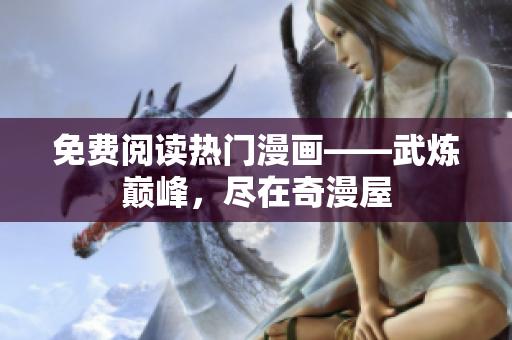 免费阅读热门漫画——武炼巅峰，尽在奇漫屋