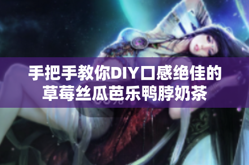 手把手教你DIY口感绝佳的草莓丝瓜芭乐鸭脖奶茶