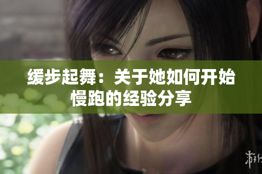 缓步起舞：关于她如何开始慢跑的经验分享