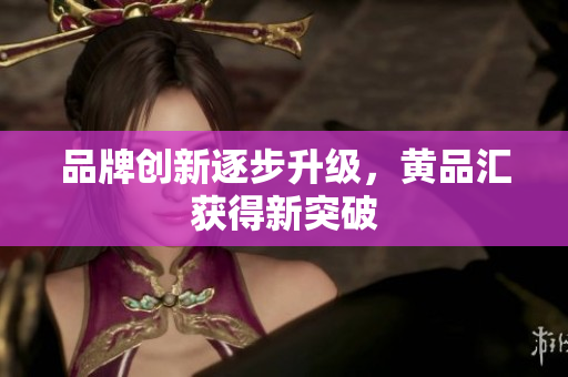 品牌创新逐步升级，黄品汇获得新突破