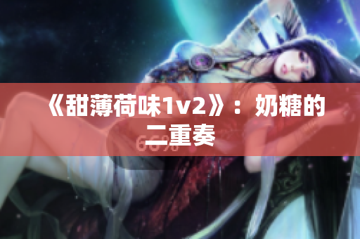 《甜薄荷味1v2》：奶糖的二重奏
