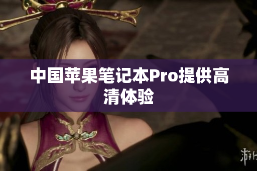 中国苹果笔记本Pro提供高清体验