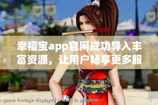 幸福宝app官网成功导入丰富资源，让用户畅享更多服务