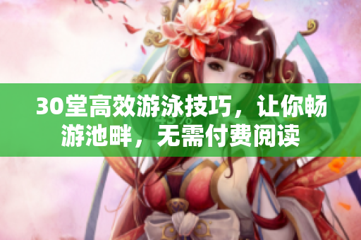 30堂高效游泳技巧，让你畅游池畔，无需付费阅读