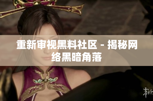 重新审视黑料社区 - 揭秘网络黑暗角落