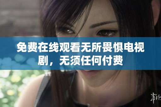 免费在线观看无所畏惧电视剧，无须任何付费