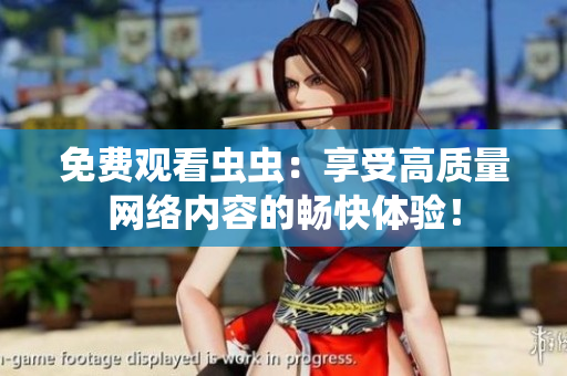 免费观看虫虫：享受高质量网络内容的畅快体验！