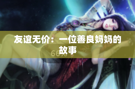 友谊无价：一位善良妈妈的故事