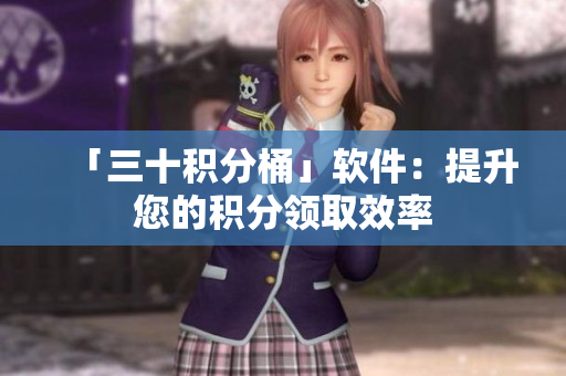 「三十积分桶」软件：提升您的积分领取效率