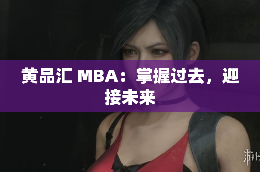 黄品汇 MBA：掌握过去，迎接未来