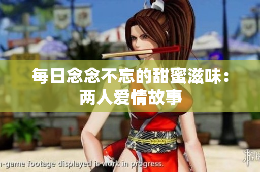 每日念念不忘的甜蜜滋味：两人爱情故事